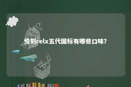 悦刻relx五代国标有哪些口味？ 
